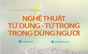 Nghệ thuật tứ dung tứ trọng trong dùng người